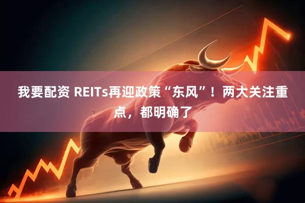 我要配资 REITs再迎政策“东风”！两大关注重点，都明确了