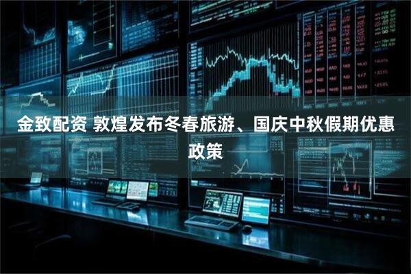 金致配资 敦煌发布冬春旅游、国庆中秋假期优惠政策