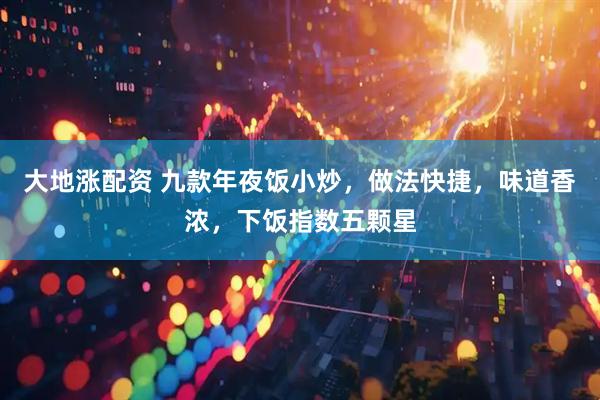 大地涨配资 九款年夜饭小炒，做法快捷，味道香浓，下饭指数五颗星