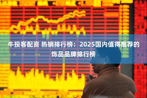 牛投客配资 热销排行榜：2025国内值得推荐的饰品品牌排行榜