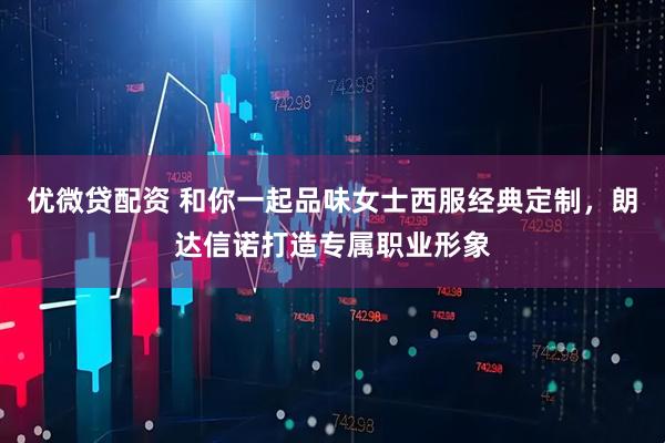 优微贷配资 和你一起品味女士西服经典定制，朗达信诺打造专属职业形象