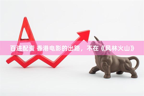 百进配资 香港电影的出路，不在《风林火山》