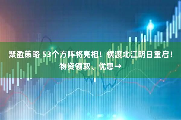 聚盈策略 53个方阵将亮相！横渡北江明日重启！物资领取、优惠→