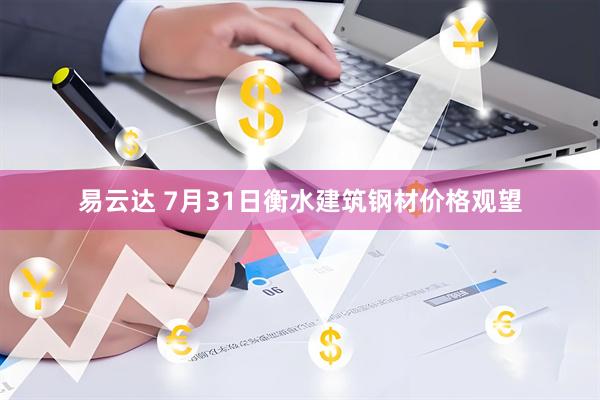 易云达 7月31日衡水建筑钢材价格观望