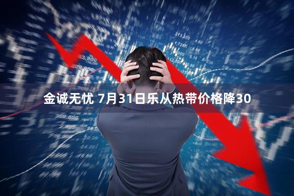 金诚无忧 7月31日乐从热带价格降30